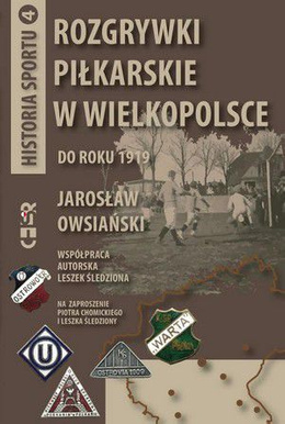 Rozgrywki piłkarskie w Wielkopolsce do roku 1919: Historia sportu tom 4