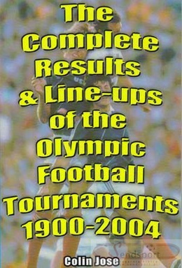 The Complete Results & Line-ups of the Olympic Football Tournaments 1900 - 2004
